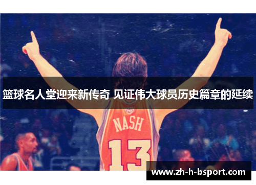 篮球名人堂迎来新传奇 见证伟大球员历史篇章的延续