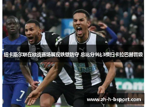 纽卡斯尔联在欧战赛场展现铁壁防守 总比分9比3横扫卡拉巴赫晋级